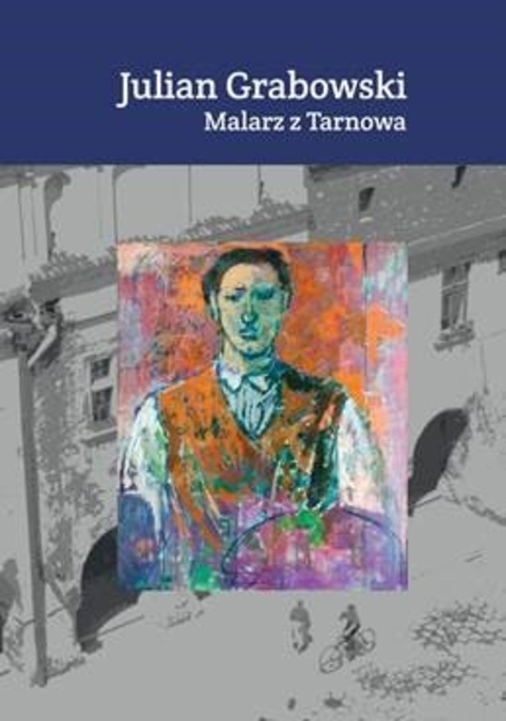 "Julian Grabowski. Malarz z Tarnowa"